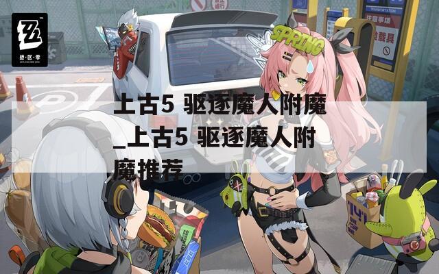 上古5 驱逐魔人附魔_上古5 驱逐魔人附魔推荐
