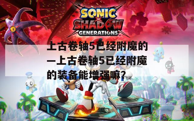 上古卷轴5已经附魔的—上古卷轴5已经附魔的装备能增强嘛？