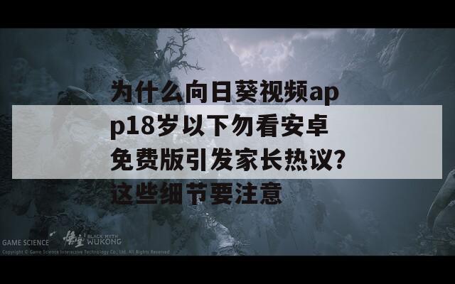 为什么向日葵视频app18岁以下勿看安卓免费版引发家长热议？这些细节要注意