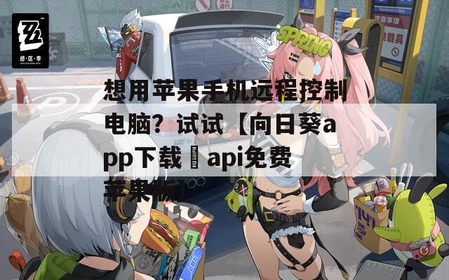 想用苹果手机远程控制电脑？试试【向日葵app下载汅api免费苹果版】