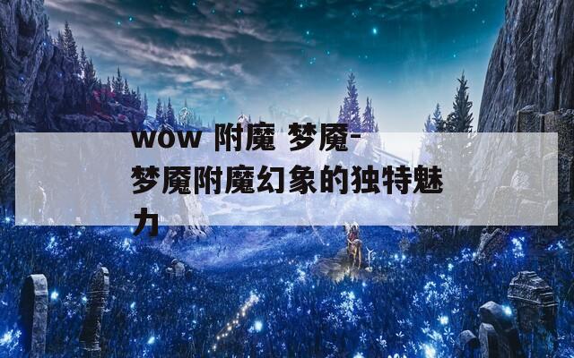 wow 附魔 梦魇-梦魇附魔幻象的独特魅力