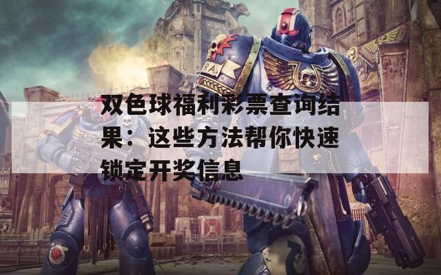 双色球福利彩票查询结果：这些方法帮你快速锁定开奖信息