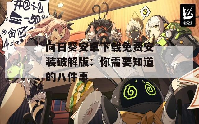 向日葵安卓下载免费安装破解版：你需要知道的八件事