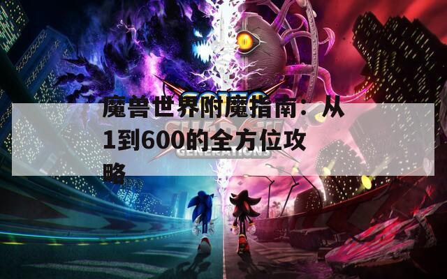 魔兽世界附魔指南：从1到600的全方位攻略