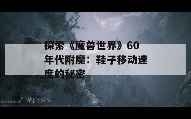 探索《魔兽世界》60年代附魔：鞋子移动速度的秘密