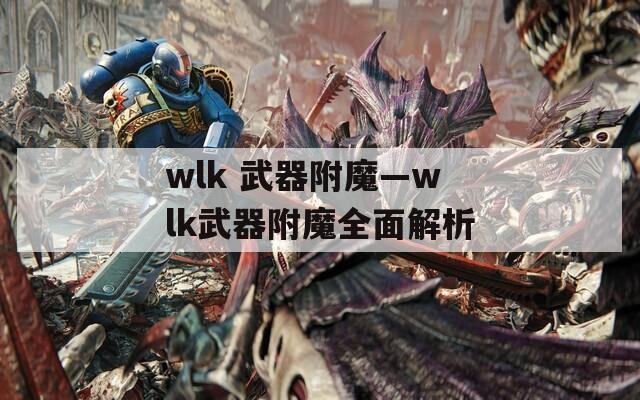 wlk 武器附魔—wlk武器附魔全面解析