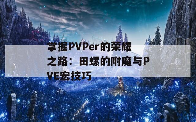 掌握PVPer的荣耀之路：田螺的附魔与PVE宏技巧