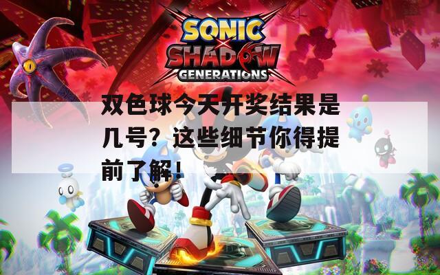 双色球今天开奖结果是几号？这些细节你得提前了解！
