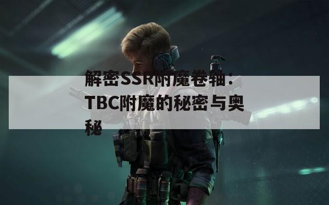 解密SSR附魔卷轴：TBC附魔的秘密与奥秘
