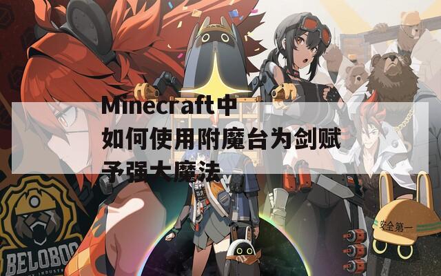 Minecraft中如何使用附魔台为剑赋予强大魔法