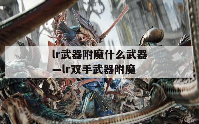 lr武器附魔什么武器—lr双手武器附魔