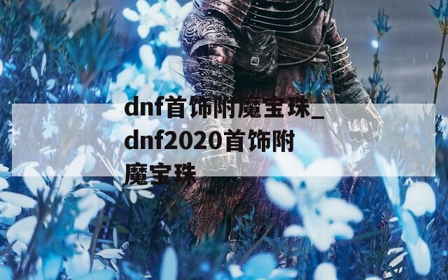 dnf首饰附魔宝珠_dnf2020首饰附魔宝珠