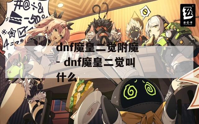 dnf魔皇二觉附魔 - dnf魔皇二觉叫什么