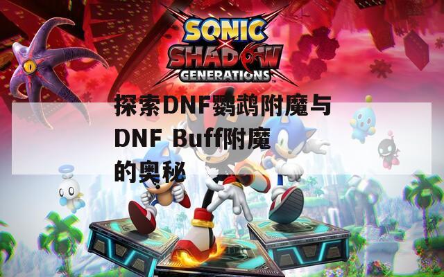 探索DNF鹦鹉附魔与DNF Buff附魔的奥秘