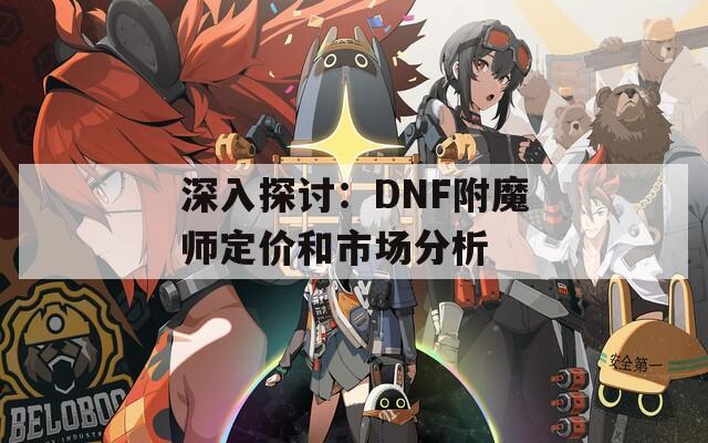 深入探讨：DNF附魔师定价和市场分析
