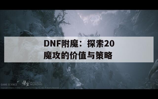 DNF附魔：探索20魔攻的价值与策略