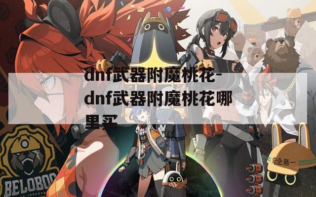 dnf武器附魔桃花-dnf武器附魔桃花哪里买