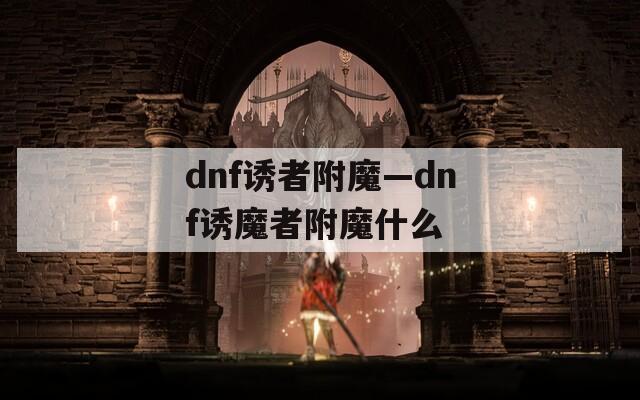 dnf诱者附魔—dnf诱魔者附魔什么