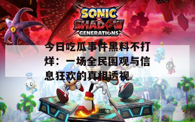 今日吃瓜事件黑料不打烊：一场全民围观与信息狂欢的真相透视
