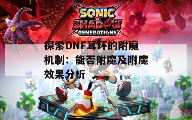 探索DNF耳环的附魔机制：能否附魔及附魔效果分析