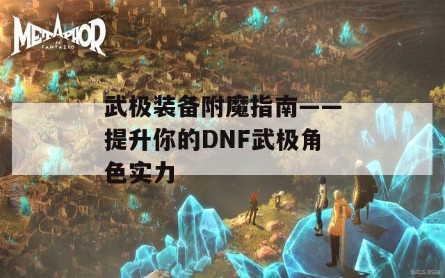 武极装备附魔指南——提升你的DNF武极角色实力