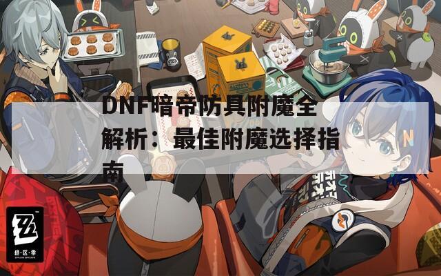DNF暗帝防具附魔全解析：最佳附魔选择指南
