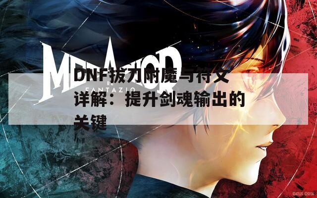 DNF拔刀附魔与符文详解：提升剑魂输出的关键