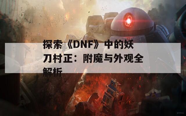 探索《DNF》中的妖刀村正：附魔与外观全解析
