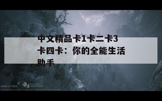 中文精品卡1卡二卡3卡四卡：你的全能生活助手