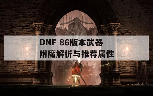 DNF 86版本武器附魔解析与推荐属性