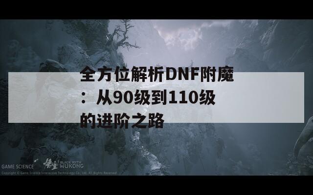 全方位解析DNF附魔：从90级到110级的进阶之路