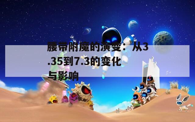 腰带附魔的演变：从3.35到7.3的变化与影响