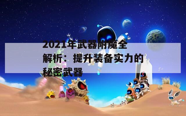 2021年武器附魔全解析：提升装备实力的秘密武器