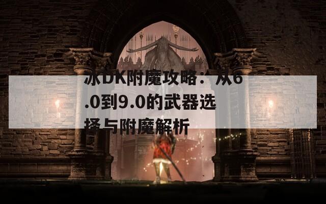 冰DK附魔攻略：从6.0到9.0的武器选择与附魔解析