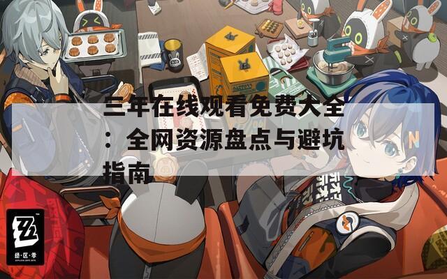三年在线观看免费大全：全网资源盘点与避坑指南