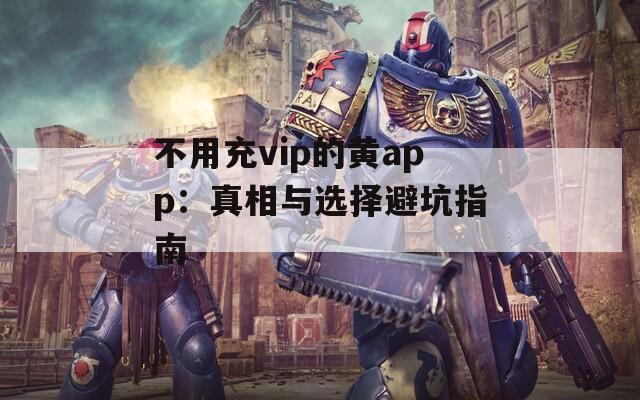 不用充vip的黄app：真相与选择避坑指南