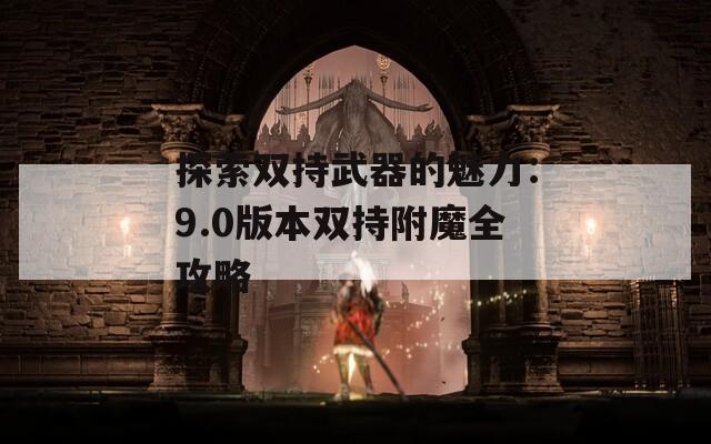 探索双持武器的魅力：9.0版本双持附魔全攻略