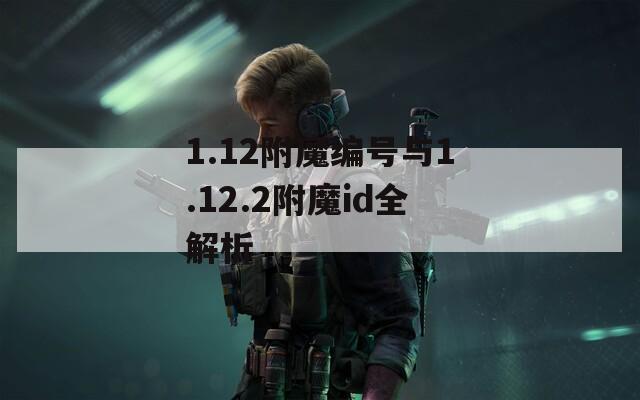 1.12附魔编号与1.12.2附魔id全解析
