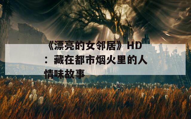《漂亮的女邻居》HD：藏在都市烟火里的人情味故事