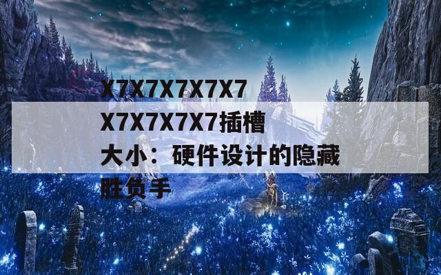 X7X7X7X7X7X7X7X7X7插槽大小：硬件设计的隐藏胜负手