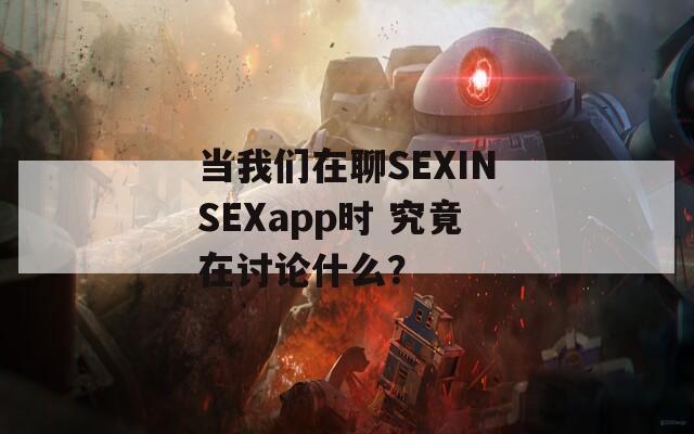 当我们在聊SEXINSEXapp时 究竟在讨论什么？