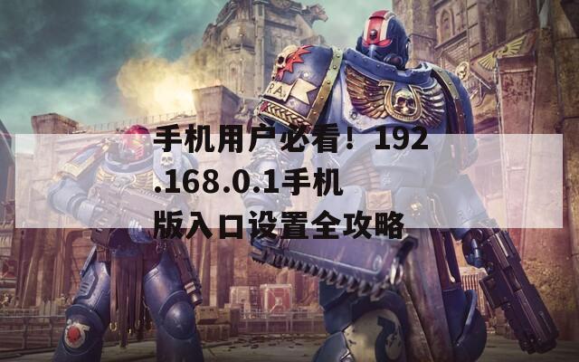 手机用户必看！192.168.0.1手机版入口设置全攻略
