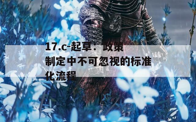 17.c-起草：政策制定中不可忽视的标准化流程