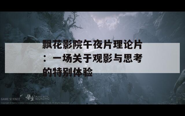 飘花影院午夜片理论片：一场关于观影与思考的特别体验