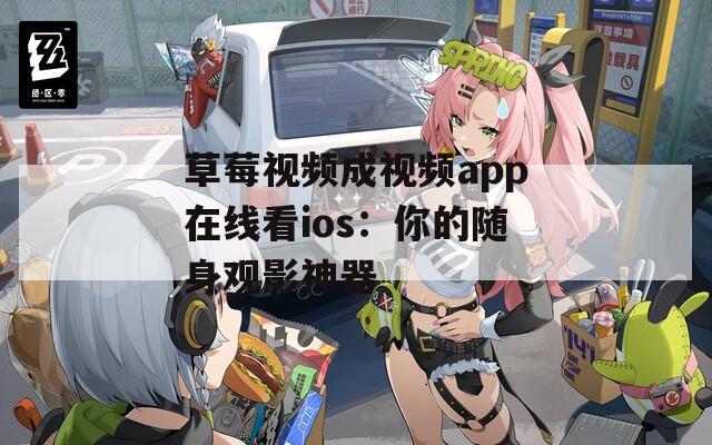 草莓视频成视频app在线看ios：你的随身观影神器