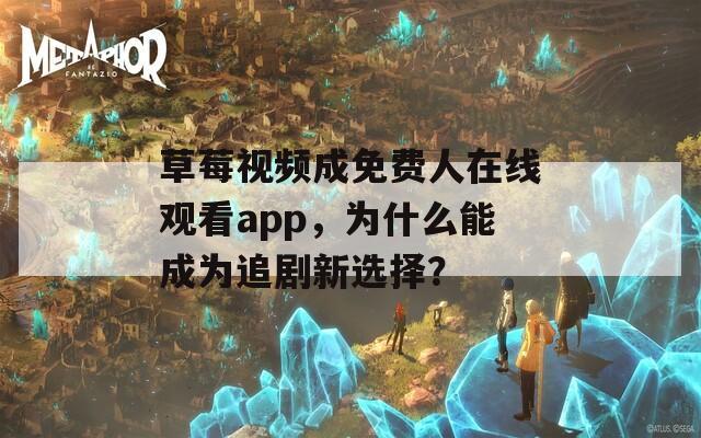 草莓视频成免费人在线观看app，为什么能成为追剧新选择？