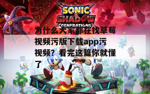为什么大家都在找草莓视频污版下载app污视频？看完这篇你就懂了
