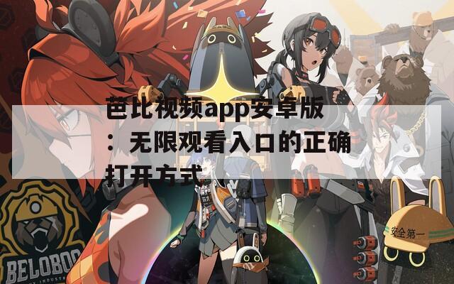 芭比视频app安卓版：无限观看入口的正确打开方式