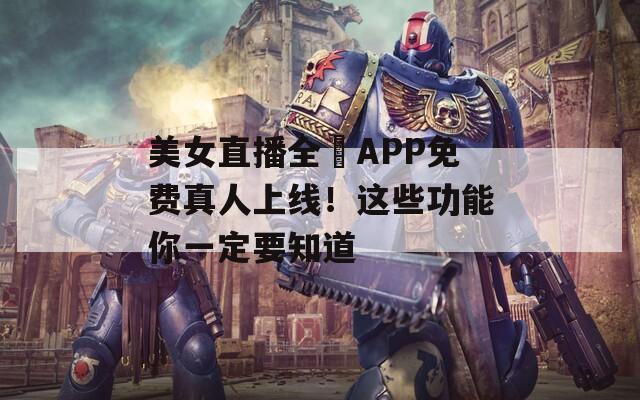 美女直播全婐APP免费真人上线！这些功能你一定要知道