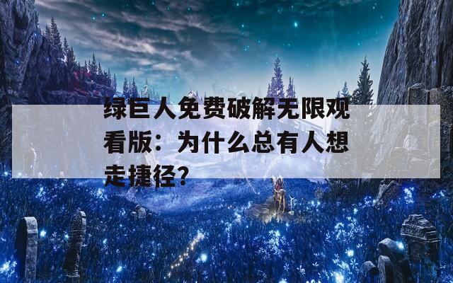 绿巨人免费破解无限观看版：为什么总有人想走捷径？